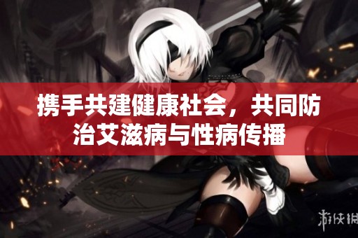 携手共建健康社会，共同防治艾滋病与性病传播