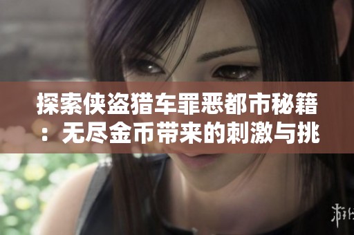 探索侠盗猎车罪恶都市秘籍：无尽金币带来的刺激与挑战的游戏体验