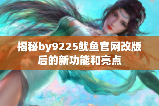 揭秘by9225鱿鱼官网改版后的新功能和亮点