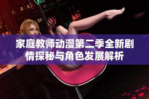 家庭教师动漫第二季全新剧情探秘与角色发展解析