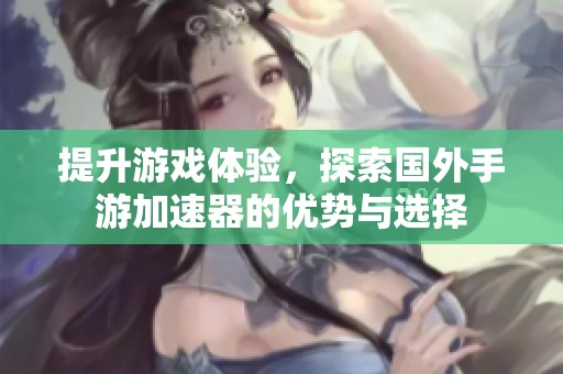 提升游戏体验，探索国外手游加速器的优势与选择