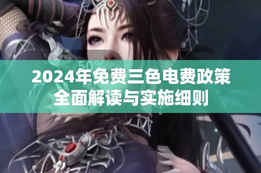 2024年免费三色电费政策全面解读与实施细则