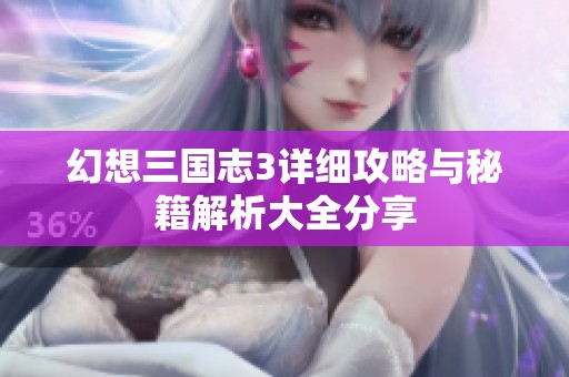 幻想三国志3详细攻略与秘籍解析大全分享