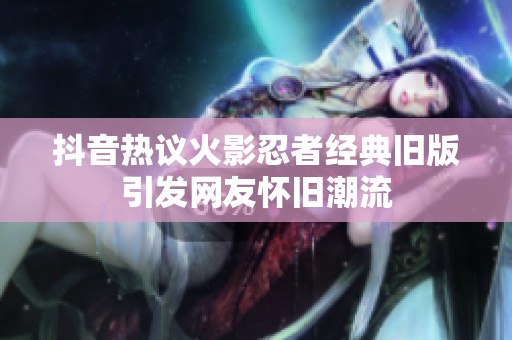 抖音热议火影忍者经典旧版引发网友怀旧潮流
