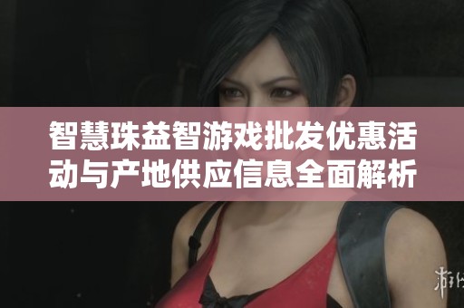 智慧珠益智游戏批发优惠活动与产地供应信息全面解析