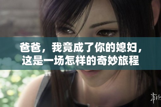爸爸，我竟成了你的媳妇，这是一场怎样的奇妙旅程