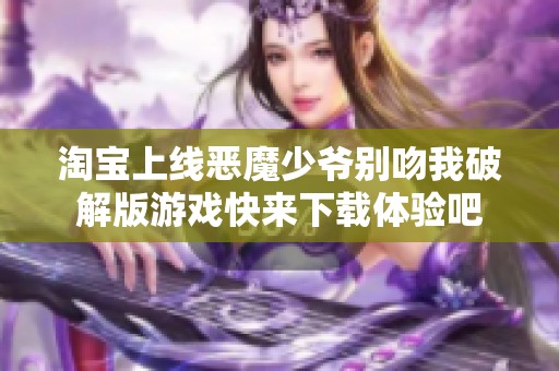 淘宝上线恶魔少爷别吻我破解版游戏快来下载体验吧