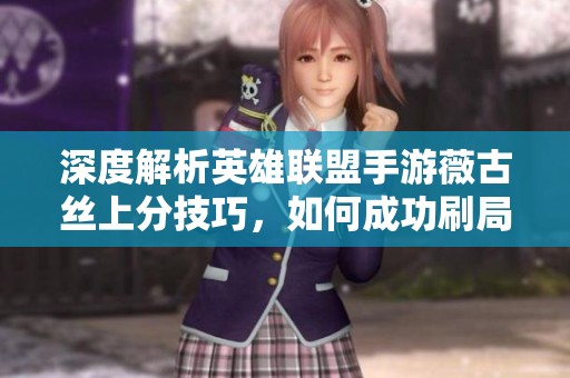 深度解析英雄联盟手游薇古丝上分技巧，如何成功刷局不熬夜