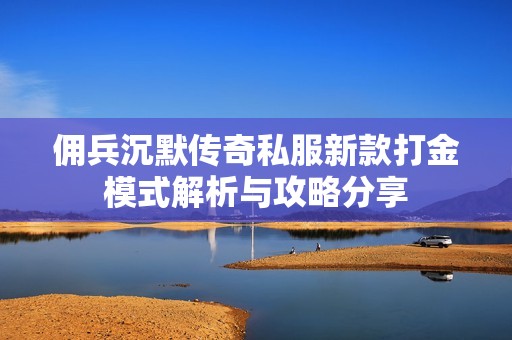 佣兵沉默传奇私服新款打金模式解析与攻略分享