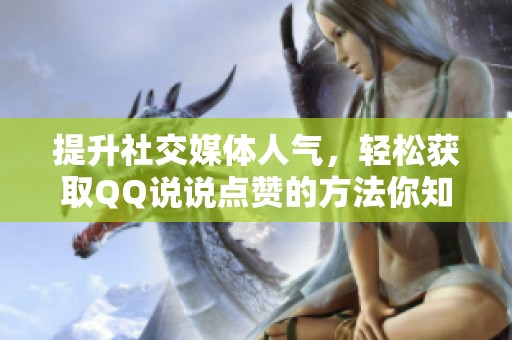 提升社交媒体人气，轻松获取QQ说说点赞的方法你知晓吗