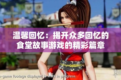 温馨回忆：揭开众多回忆的食堂故事游戏的精彩篇章