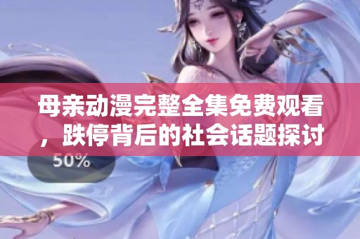 母亲动漫完整全集免费观看，跌停背后的社会话题探讨