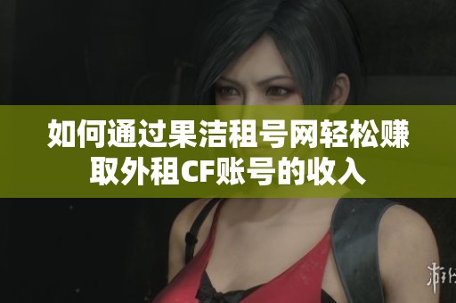 如何通过果洁租号网轻松赚取外租CF账号的收入