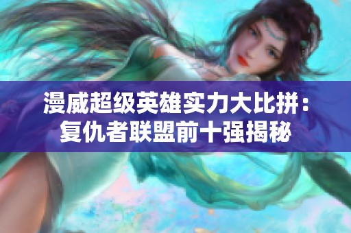 漫威超级英雄实力大比拼：复仇者联盟前十强揭秘