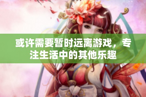 或许需要暂时远离游戏，专注生活中的其他乐趣