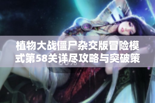 植物大战僵尸杂交版冒险模式第58关详尽攻略与突破策略解析