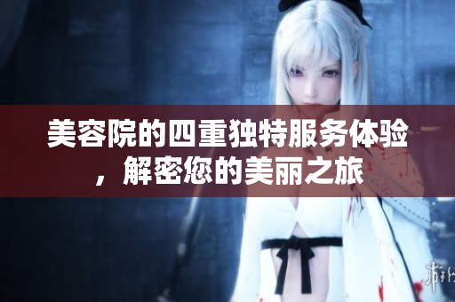 美容院的四重独特服务体验，解密您的美丽之旅