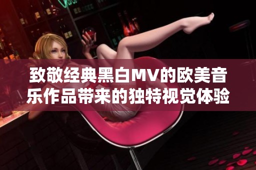 致敬经典黑白MV的欧美音乐作品带来的独特视觉体验