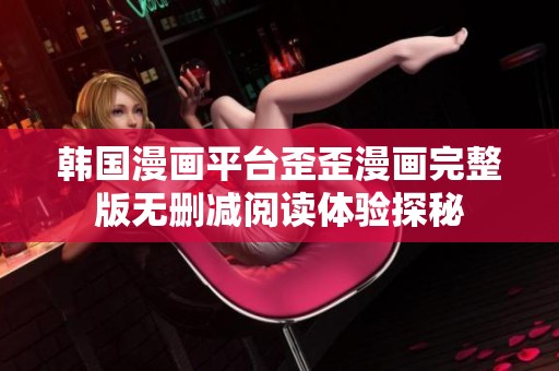 韩国漫画平台歪歪漫画完整版无删减阅读体验探秘