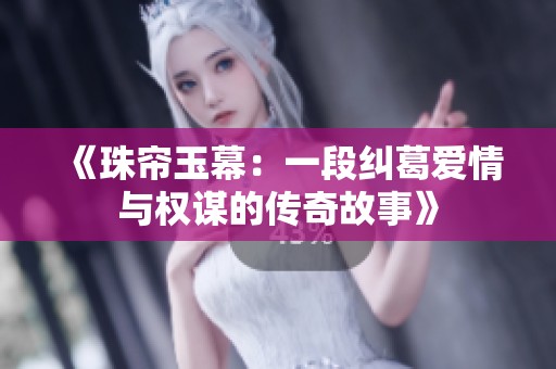 《珠帘玉幕：一段纠葛爱情与权谋的传奇故事》