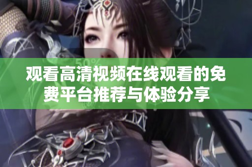 观看高清视频在线观看的免费平台推荐与体验分享