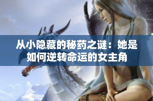 从小隐藏的秘药之谜：她是如何逆转命运的女主角