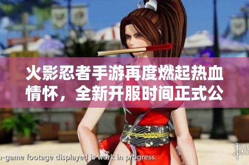 火影忍者手游再度燃起热血情怀，全新开服时间正式公布