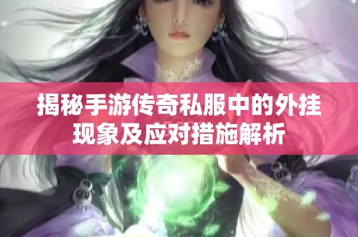 揭秘手游传奇私服中的外挂现象及应对措施解析