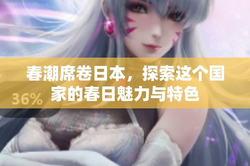 春潮席卷日本，探索这个国家的春日魅力与特色