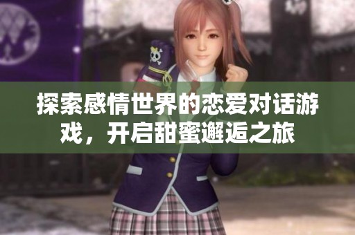 探索感情世界的恋爱对话游戏，开启甜蜜邂逅之旅