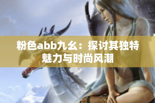 粉色abb九幺：探讨其独特魅力与时尚风潮