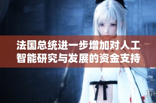 法国总统进一步增加对人工智能研究与发展的资金支持