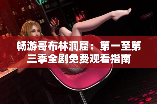 畅游哥布林洞窟：第一至第三季全剧免费观看指南