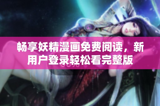畅享妖精漫画免费阅读，新用户登录轻松看完整版