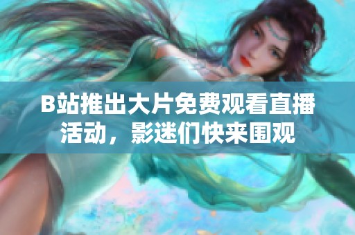 B站推出大片免费观看直播活动，影迷们快来围观