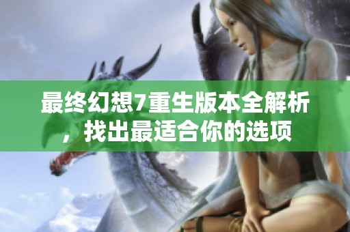 最终幻想7重生版本全解析，找出最适合你的选项