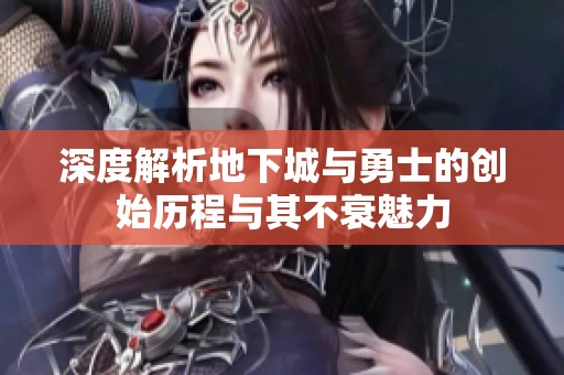 深度解析地下城与勇士的创始历程与其不衰魅力