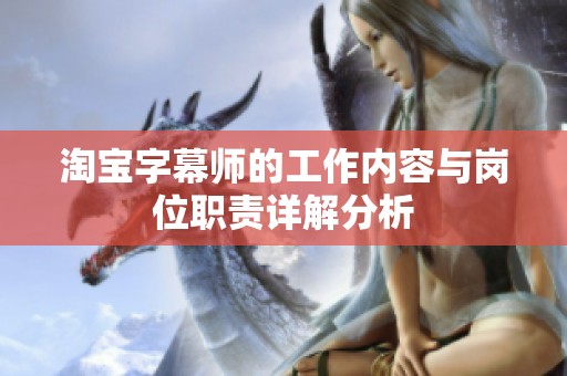 淘宝字幕师的工作内容与岗位职责详解分析