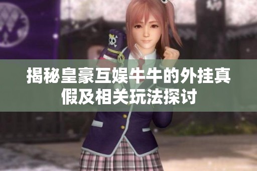 揭秘皇豪互娱牛牛的外挂真假及相关玩法探讨