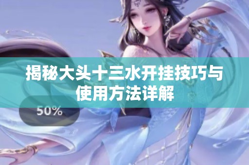 揭秘大头十三水开挂技巧与使用方法详解