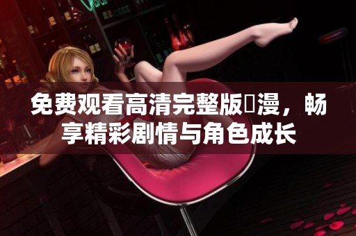 免费观看高清完整版動漫，畅享精彩剧情与角色成长