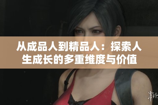 从成品人到精品人：探索人生成长的多重维度与价值