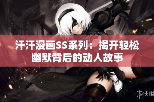 汗汗漫画SS系列：揭开轻松幽默背后的动人故事