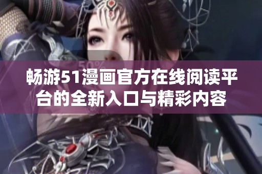 畅游51漫画官方在线阅读平台的全新入口与精彩内容