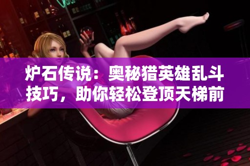 炉石传说：奥秘猎英雄乱斗技巧，助你轻松登顶天梯前百