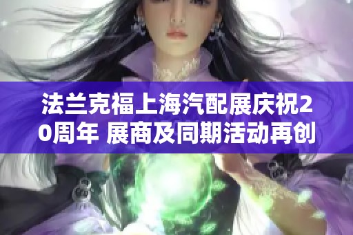 法兰克福上海汽配展庆祝20周年 展商及同期活动再创佳绩