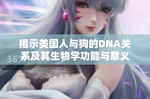揭示美国人与狗的DNA关系及其生物学功能与意义