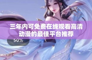 三年内可免费在线观看高清动漫的最佳平台推荐
