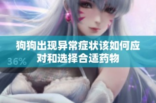 狗狗出现异常症状该如何应对和选择合适药物