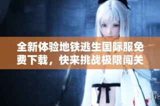 全新体验地铁逃生国际服免费下载，快来挑战极限闯关！